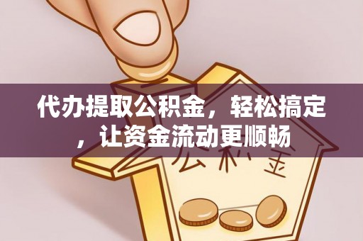 南华代办提取公积金，轻松搞定，让资金流动更顺畅
