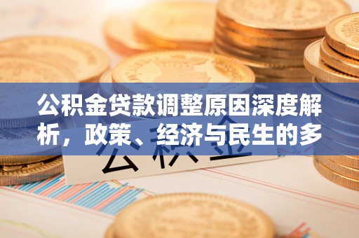 南华公积金贷款调整原因深度解析，政策、经济与民生的多重考量