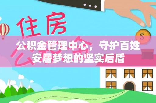 南华公积金管理中心，守护百姓安居梦想的坚实后盾