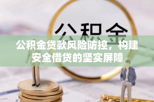 南华公积金贷款风险防控，构建安全借贷的坚实屏障