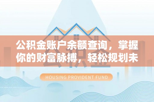 南华公积金账户余额查询，掌握你的财富脉搏，轻松规划未来