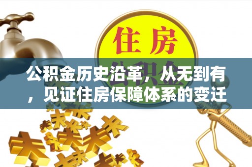 南华公积金历史沿革，从无到有，见证住房保障体系的变迁
