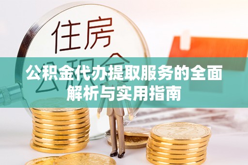 南华公积金代办提取服务的全面解析与实用指南