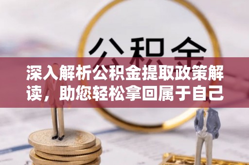 南华深入解析公积金提取政策解读，助您轻松拿回属于自己的钱