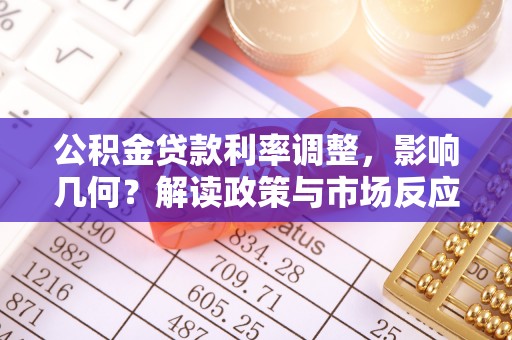 南华公积金贷款利率调整，影响几何？解读政策与市场反应
