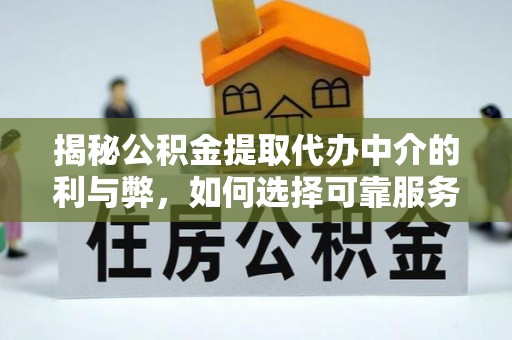 南华揭秘公积金提取代办中介的利与弊，如何选择可靠服务？