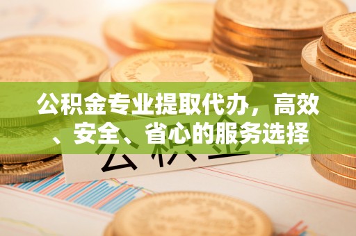 南华公积金专业提取代办，高效、安全、省心的服务选择