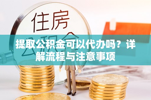 南华提取公积金可以代办吗？详解流程与注意事项