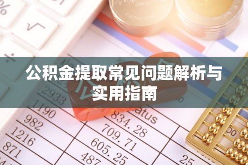 南华公积金提取常见问题解析与实用指南