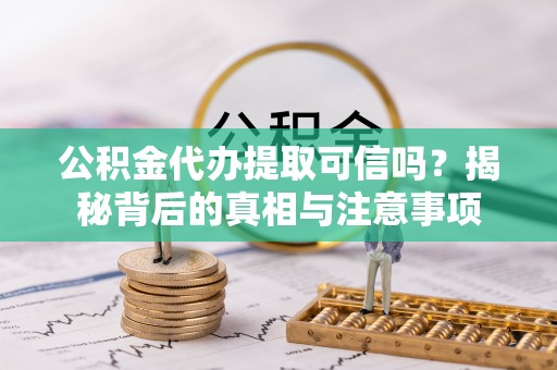 南华公积金代办提取可信吗？揭秘背后的真相与注意事项