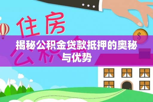 南华揭秘公积金贷款抵押的奥秘与优势