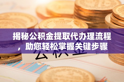 南华揭秘公积金提取代办理流程，助您轻松掌握关键步骤