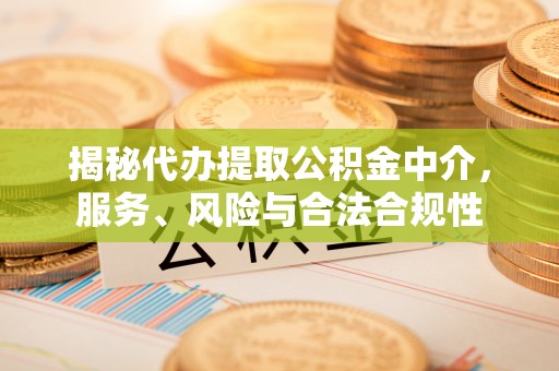 南华揭秘代办提取公积金中介，服务、风险与合法合规性