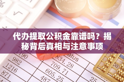 南华代办提取公积金靠谱吗？揭秘背后真相与注意事项