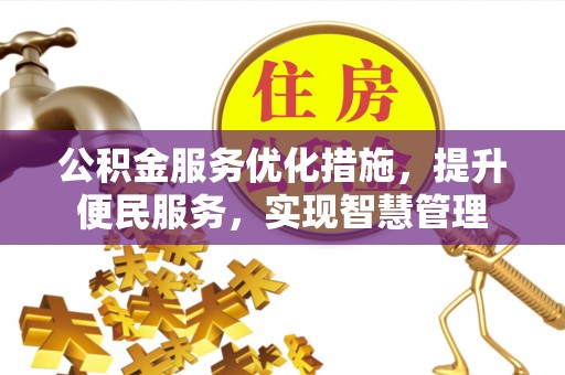 南华公积金服务优化措施，提升便民服务，实现智慧管理