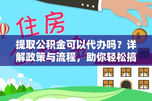 南华提取公积金可以代办吗？详解政策与流程，助你轻松搞定！