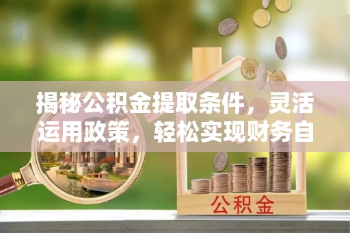 南华揭秘公积金提取条件，灵活运用政策，轻松实现财务自由