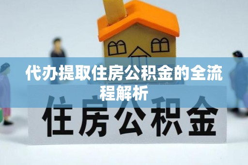 南华代办提取住房公积金的全流程解析