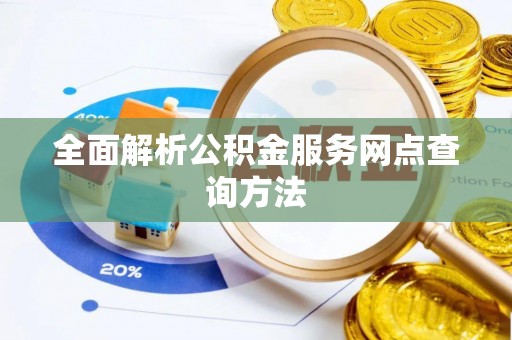 南华全面解析公积金服务网点查询方法
