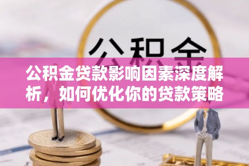 南华公积金贷款影响因素深度解析，如何优化你的贷款策略