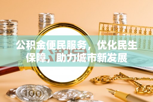 南华公积金便民服务，优化民生保障，助力城市新发展