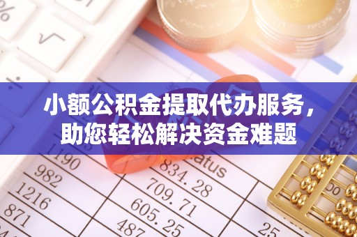 南华小额公积金提取代办服务，助您轻松解决资金难题