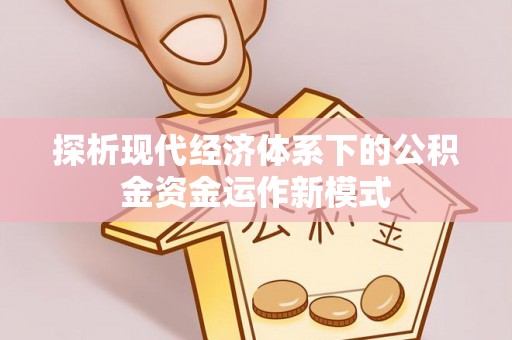 南华探析现代经济体系下的公积金资金运作新模式