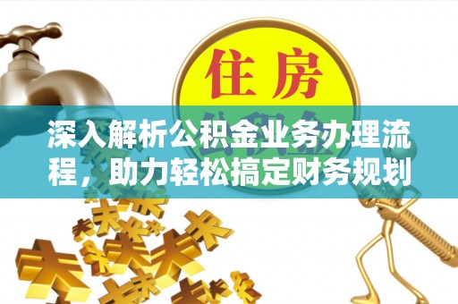 南华深入解析公积金业务办理流程，助力轻松搞定财务规划