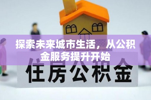 南华探索未来城市生活，从公积金服务提升开始