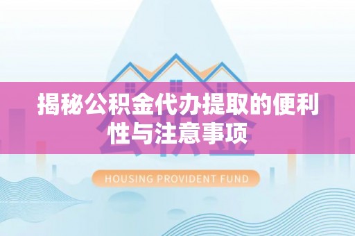 南华揭秘公积金代办提取的便利性与注意事项