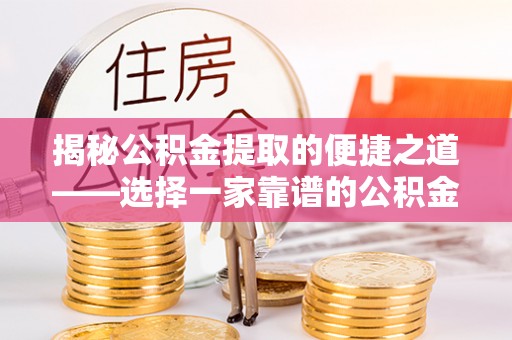 南华揭秘公积金提取的便捷之道——选择一家靠谱的公积金提取代办公司
