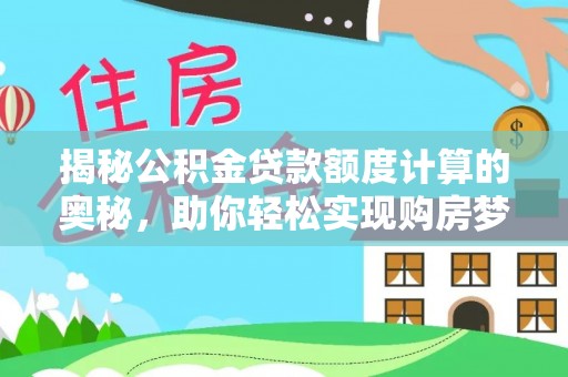南华揭秘公积金贷款额度计算的奥秘，助你轻松实现购房梦想