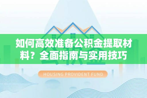 南华如何高效准备公积金提取材料？全面指南与实用技巧