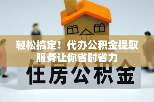 南华轻松搞定！代办公积金提取服务让你省时省力