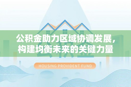 南华公积金助力区域协调发展，构建均衡未来的关键力量