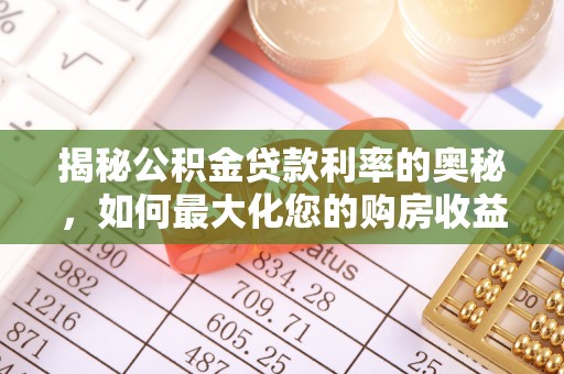 南华揭秘公积金贷款利率的奥秘，如何最大化您的购房收益