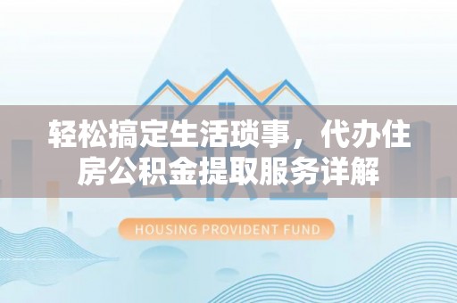 南华轻松搞定生活琐事，代办住房公积金提取服务详解