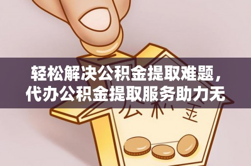 南华轻松解决公积金提取难题，代办公积金提取服务助力无忧生活