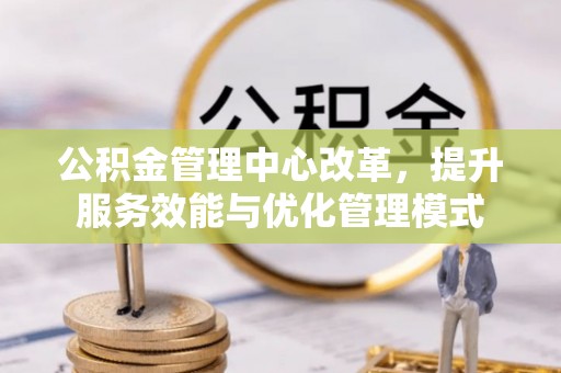 南华公积金管理中心改革，提升服务效能与优化管理模式