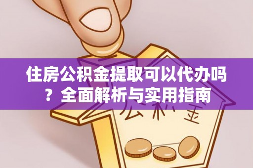 南华住房公积金提取可以代办吗？全面解析与实用指南