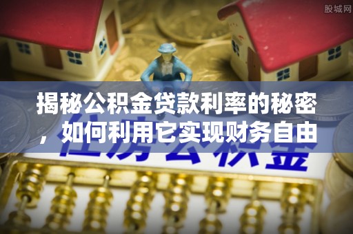 南华揭秘公积金贷款利率的秘密，如何利用它实现财务自由？