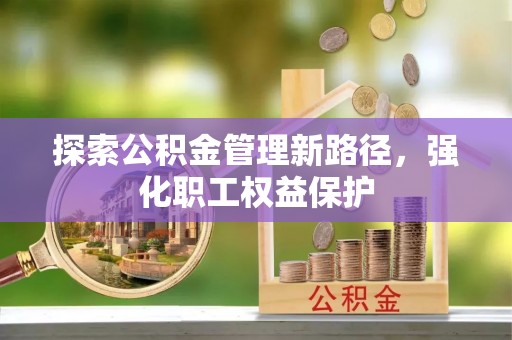 南华探索公积金管理新路径，强化职工权益保护