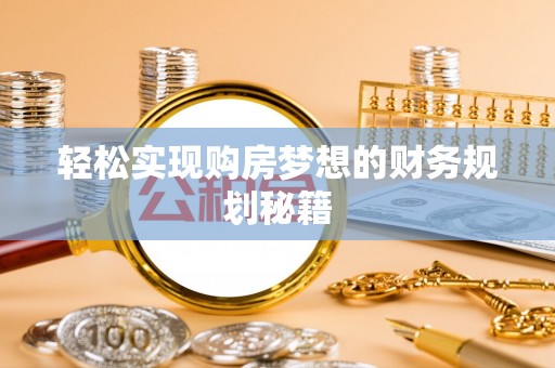 南华轻松实现购房梦想的财务规划秘籍