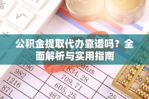 南华公积金提取代办靠谱吗？全面解析与实用指南