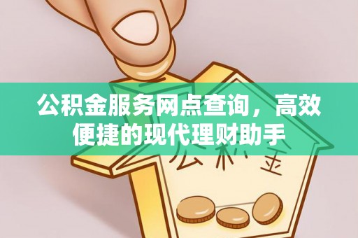 南华公积金服务网点查询，高效便捷的现代理财助手