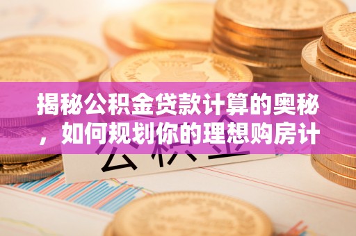 南华揭秘公积金贷款计算的奥秘，如何规划你的理想购房计划