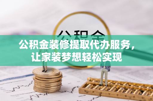 南华公积金装修提取代办服务，让家装梦想轻松实现