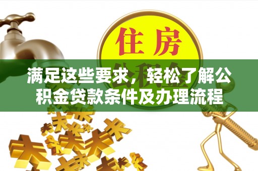 南华满足这些要求，轻松了解公积金贷款条件及办理流程