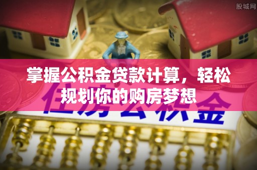 南华掌握公积金贷款计算，轻松规划你的购房梦想