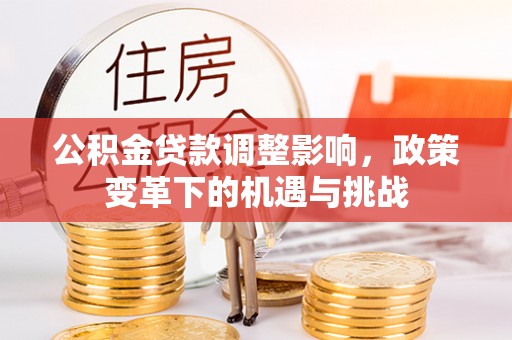 南华公积金贷款调整影响，政策变革下的机遇与挑战